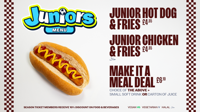 A menu for Juniors featuring hot dog and chicken with fries priced at £4.85, and a meal deal for £6.10 including a drink. Discounts for season ticket members. Vegan, vegetarian, and halal options indicated.
